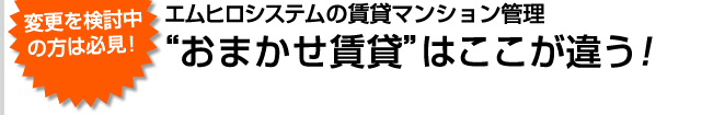 エムヒロシステムの賃貸マンション管理“おまかせ賃貸”はここが違う！