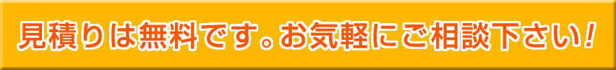 見積りは無料です。お気軽にご相談下さい！