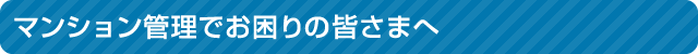 マンション管理でお困りの皆さまへ