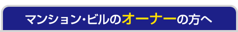 マンション・ビルのオーナーの方へ