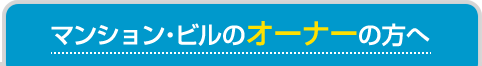 マンション・ビルのオーナーの方へ
