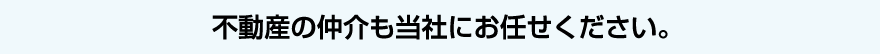 不動産の仲介も当社にお任せください。