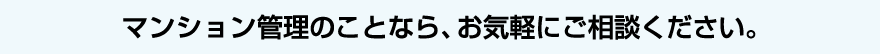 マンション管理のことなら、お気軽にお問い合わせください。